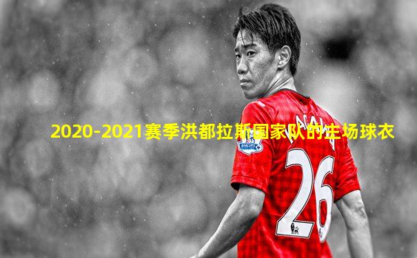 2020-2021赛季洪都拉斯国家队的主场球衣