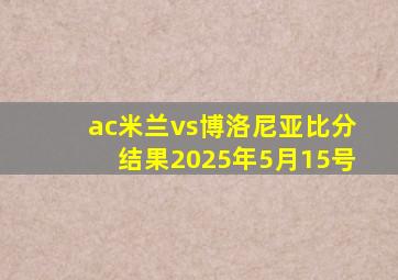 ac米兰vs博洛尼亚比分结果2025年5月15号