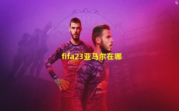 fifa23亚马尔在哪
