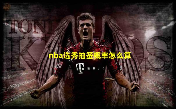 nba选秀抽签概率怎么算