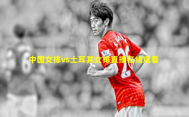 中国女排vs土耳其女排直播在线观看