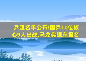 乒超名单公布!国乒10位核心9人出战,马龙樊振东报名