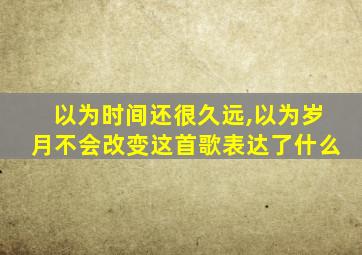以为时间还很久远,以为岁月不会改变这首歌表达了什么