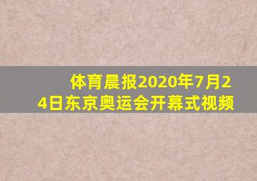 体育晨报2020年7月24日东京奥运会开幕式视频