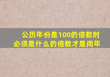 公历年份是100的倍数时必须是什么的倍数才是闰年
