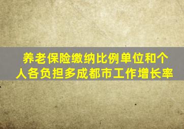 养老保险缴纳比例单位和个人各负担多成都市工作增长率