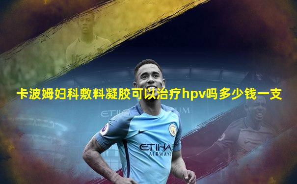 卡波姆妇科敷料凝胶可以治疗hpv吗多少钱一支