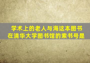 学术上的老人与海这本图书在清华大学图书馆的索书号是