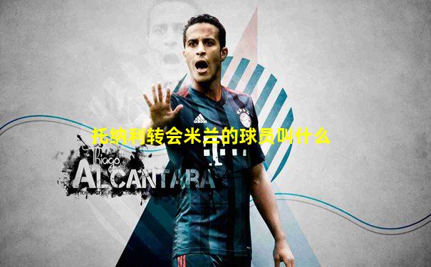 托纳利转会米兰的球员叫什么