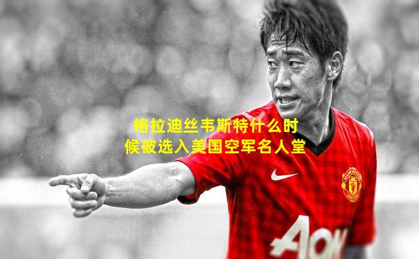 格拉迪丝韦斯特什么时候被选入美国空军名人堂