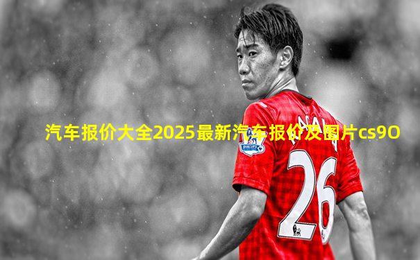 汽车报价大全2025最新汽车报价及图片cs9O
