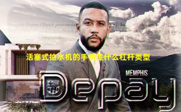 活塞式抽水机的手柄是什么杠杆类型
