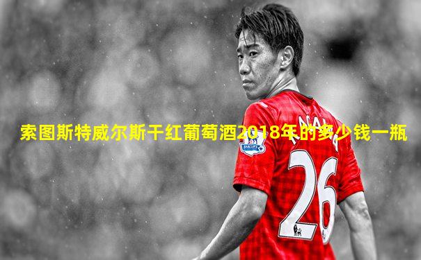 索图斯特威尔斯干红葡萄酒2018年的多少钱一瓶
