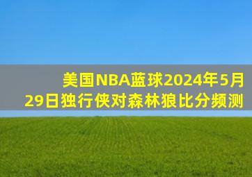美国NBA蓝球2024年5月29日独行侠对森林狼比分频测