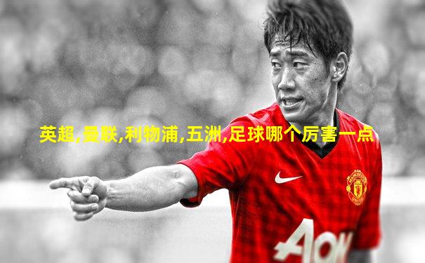 英超,曼联,利物浦,五洲,足球哪个厉害一点