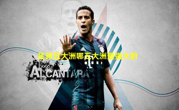 足球五大洲哪五大洲最强大的