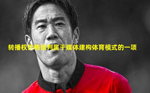 转播权价格谈判属于媒体建构体育模式的一项