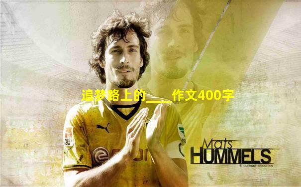 追梦路上的____作文400字