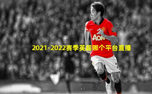 2021-2022赛季英超哪个平台直播