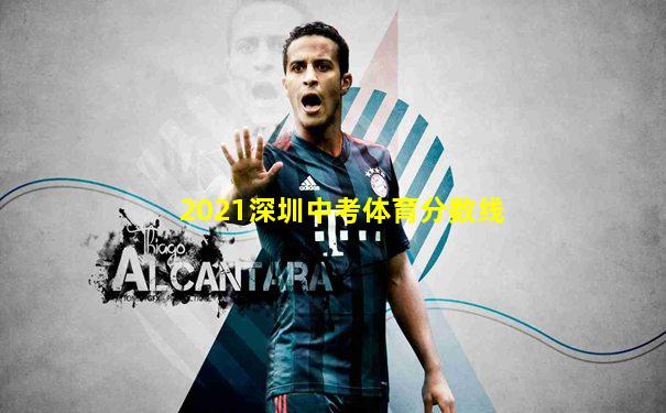 2021深圳中考体育分数线