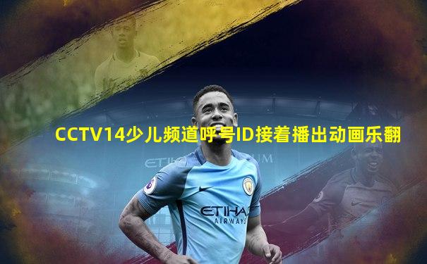 CCTV14少儿频道呼号ID接着播出动画乐翻