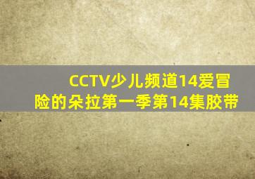 CCTV少儿频道14爱冒险的朵拉第一季第14集胶带