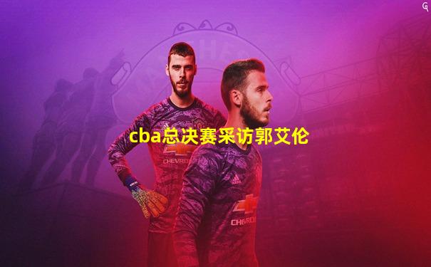 cba总决赛采访郭艾伦