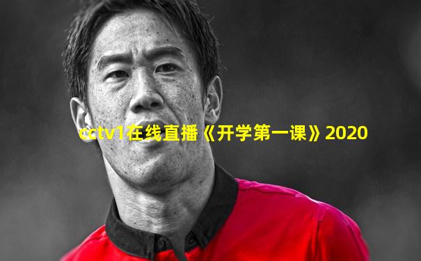 cctv1在线直播《开学第一课》2020