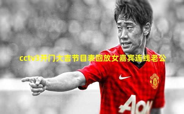cctv3开门大吉节目表回放女嘉宾连线老公