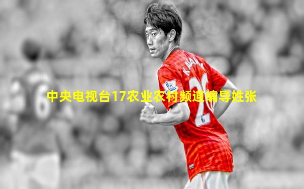 中央电视台17农业农村频道编导姓张