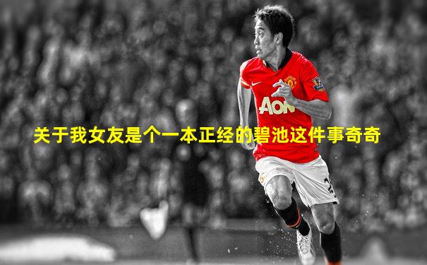 关于我女友是个一本正经的碧池这件事奇奇