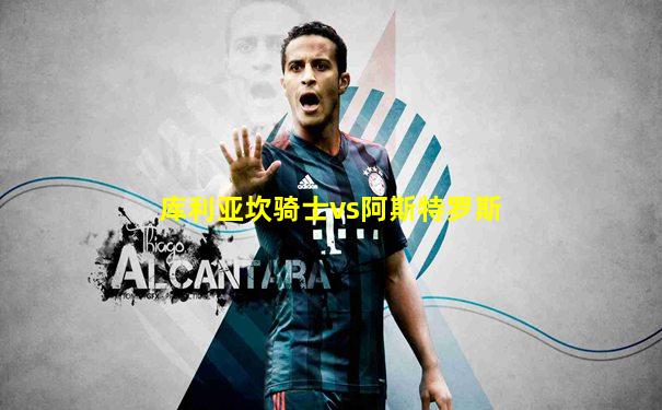 库利亚坎骑士vs阿斯特罗斯