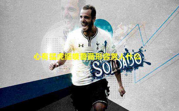 心有猛虎细嗅蔷薇形容男人什么
