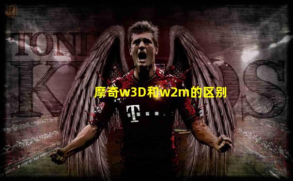 摩奇w3D和w2m的区别