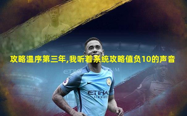 攻略温序第三年,我听着系统攻略值负10的声音