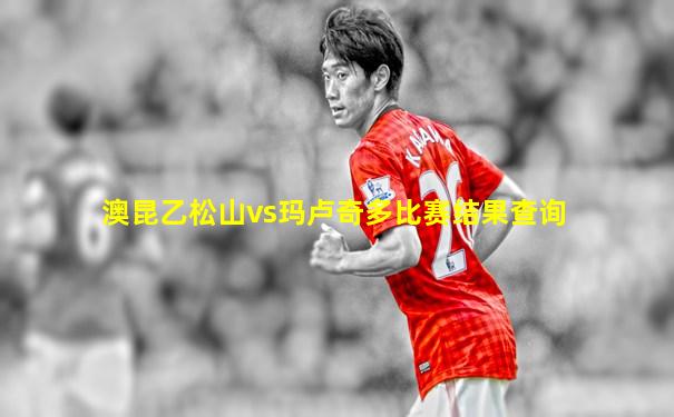 澳昆乙松山vs玛卢奇多比赛结果查询
