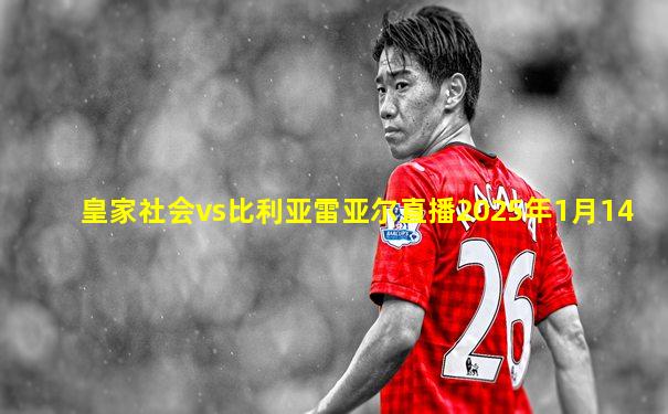 皇家社会vs比利亚雷亚尔直播2025年1月14