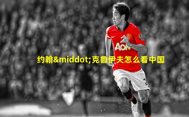 约翰·克鲁伊夫怎么看中国