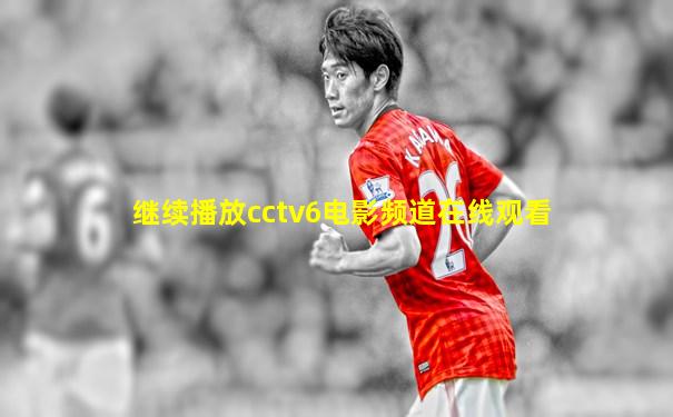 继续播放cctv6电影频道在线观看