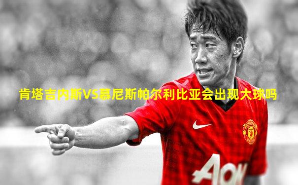 肯塔吉内斯VS慕尼斯帕尔利比亚会出现大球吗